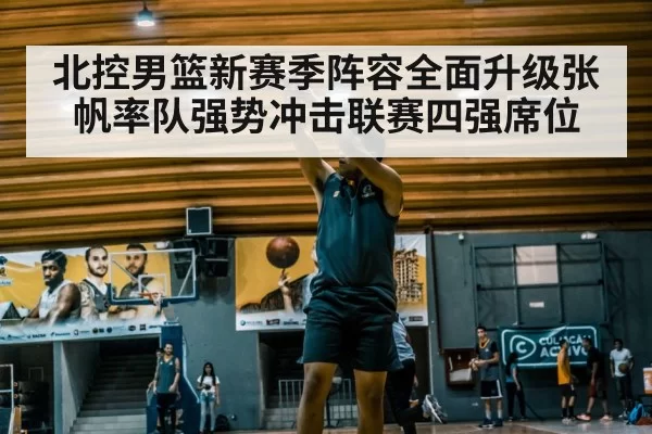 北控男篮新赛季阵容全面升级张帆率队强势冲击联赛四强席位