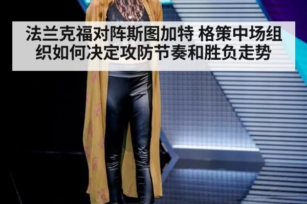 法兰克福对阵斯图加特 格策中场组织如何决定攻防节奏和胜负走势