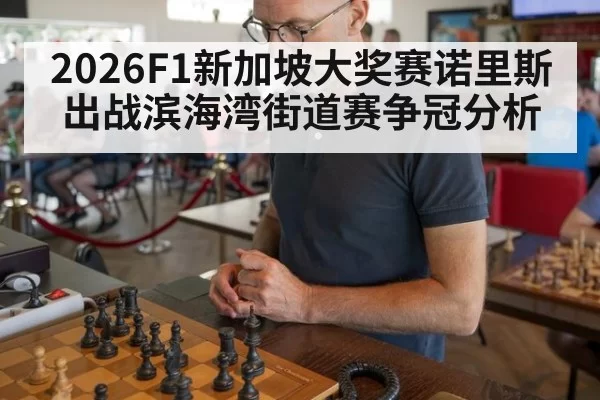2026F1新加坡大奖赛诺里斯出战滨海湾街道赛争冠分析